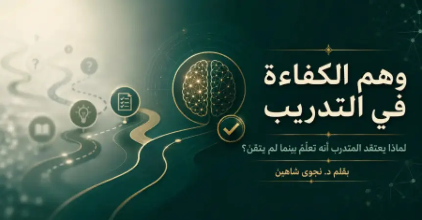 وهم الكفاءة في التدريب: لماذا يعتقد المتدرب أنه تعلّم بينما لم يتقن؟
